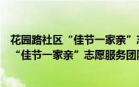 花园路社区“佳节一家亲”志愿服务团队（关于花园路社区“佳节一家亲”志愿服务团队的简介）