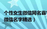 个性女生微信网名霸气独特（女孩霸气十足的微信名字精选）