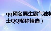 qq网名男生霸气独特（霸气十足有内涵的男士QQ昵称精选）