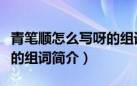 青笔顺怎么写呀的组词（关于青笔顺怎么写呀的组词简介）