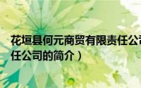 花垣县何元商贸有限责任公司（关于花垣县何元商贸有限责任公司的简介）