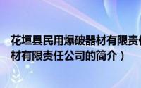 花垣县民用爆破器材有限责任公司（关于花垣县民用爆破器材有限责任公司的简介）