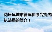 花垣县城市管理和综合执法局（关于花垣县城市管理和综合执法局的简介）