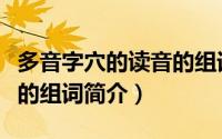 多音字穴的读音的组词（关于多音字穴的读音的组词简介）