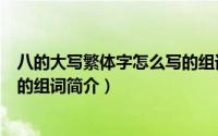 八的大写繁体字怎么写的组词（关于八的大写繁体字怎么写的组词简介）