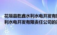 花垣县乾鑫水利水电开发有限责任公司（关于花垣县乾鑫水利水电开发有限责任公司的简介）