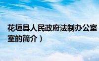 花垣县人民政府法制办公室（关于花垣县人民政府法制办公室的简介）