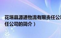 花垣县源通物流有限责任公司（关于花垣县源通物流有限责任公司的简介）