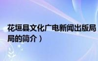 花垣县文化广电新闻出版局（关于花垣县文化广电新闻出版局的简介）