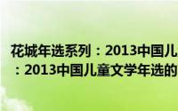 花城年选系列：2013中国儿童文学年选（关于花城年选系列：2013中国儿童文学年选的简介）