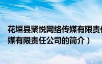 花垣县聚悦网络传媒有限责任公司（关于花垣县聚悦网络传媒有限责任公司的简介）