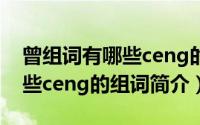 曾组词有哪些ceng的组词（关于曾组词有哪些ceng的组词简介）