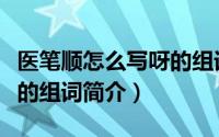 医笔顺怎么写呀的组词（关于医笔顺怎么写呀的组词简介）