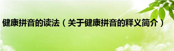 健康拼音的讀法關於健康拼音的釋義簡介