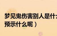 梦见鬼伤害别人是什么意思（梦见鬼伤害别人预示什么呢）