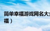 简单幸福游戏网名大全（游戏昵称简单大气幸福）