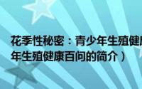 花季性秘密：青少年生殖健康百问（关于花季性秘密：青少年生殖健康百问的简介）