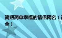 简短简单幸福的情侣网名（简短气质幸福好听的情侣昵称大全）