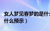 女人梦见春梦的是什么意思（女人梦见春梦有什么预示）