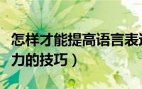 怎样才能提高语言表达能力（提高语言表达能力的技巧）