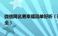 微信网名男幸福简单好听（简约幸福好听的男孩微信昵称大全）