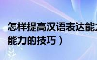 怎样提高汉语表达能力（提高自己的汉语表达能力的技巧）