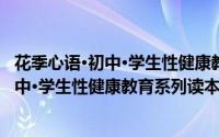 花季心语·初中·学生性健康教育系列读本（关于花季心语·初中·学生性健康教育系列读本的简介）