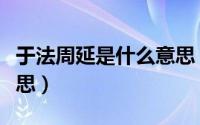 于法周延是什么意思（怎么理解于法周延的意思）