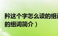 矜这个字怎么读的组词（关于矜这个字怎么读的组词简介）