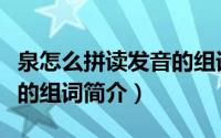 泉怎么拼读发音的组词（关于泉怎么拼读发音的组词简介）