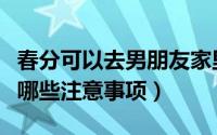 春分可以去男朋友家里扫墓吗（春分去扫墓有哪些注意事项）