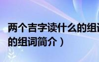 两个吉字读什么的组词（关于两个吉字读什么的组词简介）