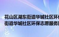 花山区湖东街道华城社区环保志愿服务队（关于花山区湖东街道华城社区环保志愿服务队的简介）