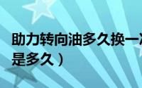 助力转向油多久换一次（方向助力油更换周期是多久）