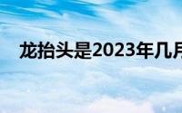 龙抬头是2023年几月几日（龙抬头介绍）