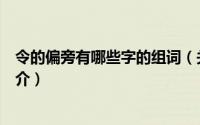 令的偏旁有哪些字的组词（关于令的偏旁有哪些字的组词简介）