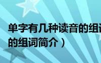 单字有几种读音的组词（关于单字有几种读音的组词简介）