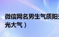 微信网名男生气质阳光的（微信网名经典男阳光大气）