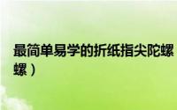 最简单易学的折纸指尖陀螺（折纸：小壮手工怎么折指间陀螺）