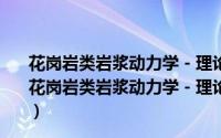 花岗岩类岩浆动力学－理论方法及鄂东花岗岩类例析（关于花岗岩类岩浆动力学－理论方法及鄂东花岗岩类例析的简介）