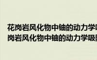 花岗岩风化物中铀的动力学吸附及其模拟应用研究（关于花岗岩风化物中铀的动力学吸附及其模拟应用研究的简介）