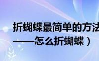 折蝴蝶最简单的方法折的又快又漂亮（折纸——怎么折蝴蝶）