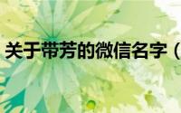 关于带芳的微信名字（好听带芳字微信昵称）