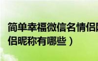 简单幸福微信名情侣网名（简洁幸福好听的情侣昵称有哪些）