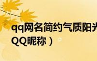 qq网名简约气质阳光（简洁气质好听阳光的QQ昵称）