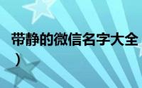 带静的微信名字大全（带静字好听的微信昵称）