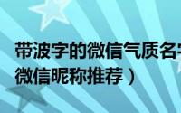 带波字的微信气质名字（带波字有气质优雅的微信昵称推荐）