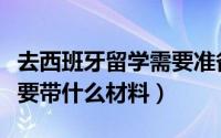 去西班牙留学需要准备什么（去西班牙留学需要带什么材料）