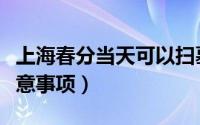 上海春分当天可以扫墓吗（春分扫墓有哪些注意事项）