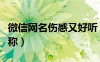 微信网名伤感又好听（好听悲伤气质的微信昵称）